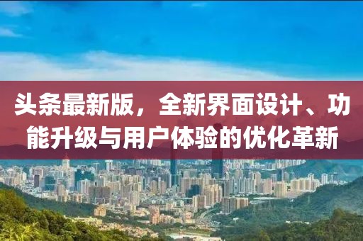 头条最新版，全新界面设计、功能升级与用户体验的优化革新