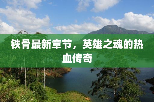 铁骨最新章节，英雄之魂的热血传奇