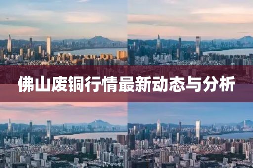 佛山废铜行情最新动态与分析