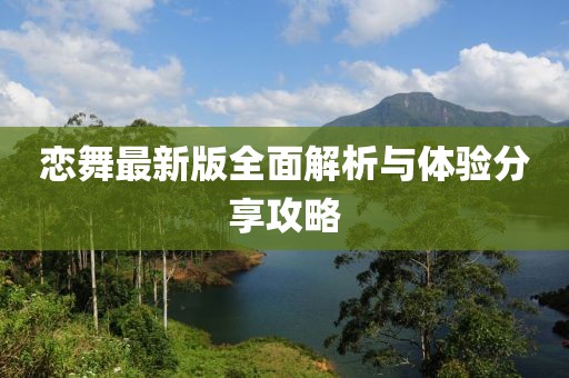 恋舞最新版全面解析与体验分享攻略