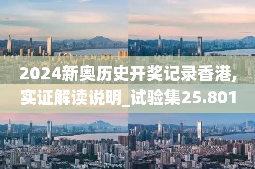 2024新奥历史开奖记录香港,实证解读说明_试验集25.801