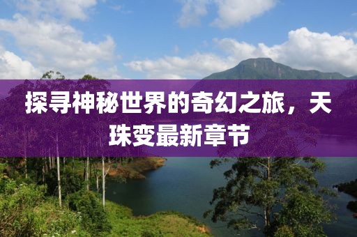 探寻神秘世界的奇幻之旅，天珠变最新章节