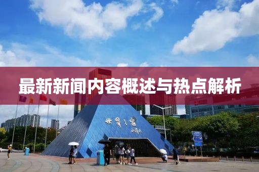 最新新闻内容概述与热点解析