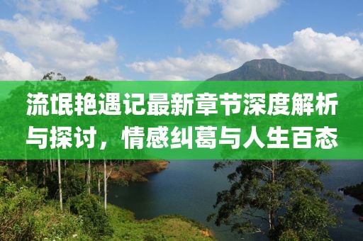 流氓艳遇记最新章节深度解析与探讨，情感纠葛与人生百态