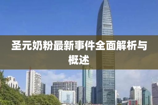 圣元奶粉最新事件全面解析与概述