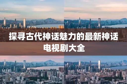 探寻古代神话魅力的最新神话电视剧大全