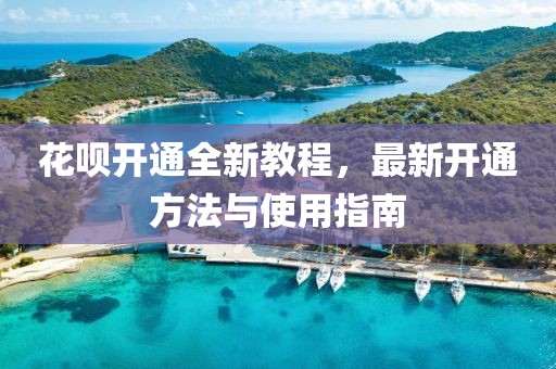 花呗开通全新教程，最新开通方法与使用指南