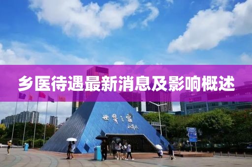 乡医待遇最新消息及影响概述