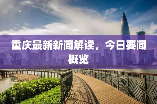 重庆最新新闻解读，今日要闻概览