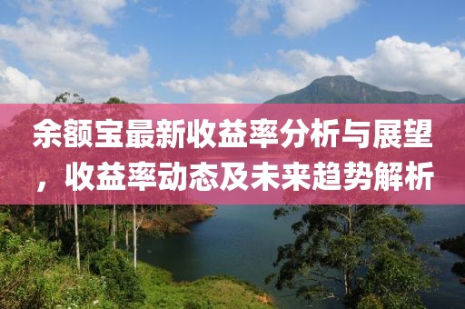 余额宝最新收益率分析与展望，收益率动态及未来趋势解析