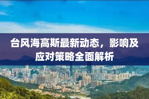 台风海高斯最新动态，影响及应对策略全面解析