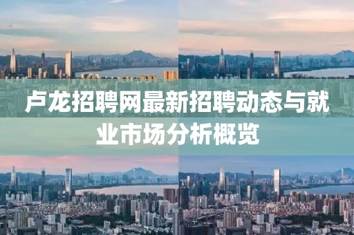 卢龙招聘网最新招聘动态与就业市场分析概览