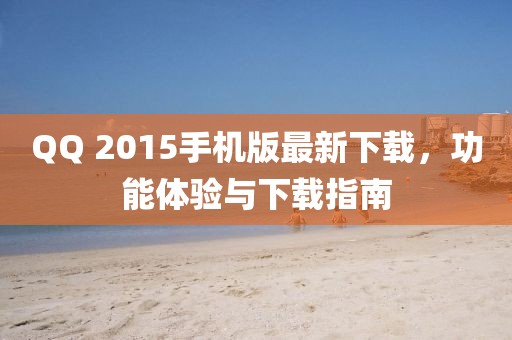 QQ 2015手机版最新下载，功能体验与下载指南