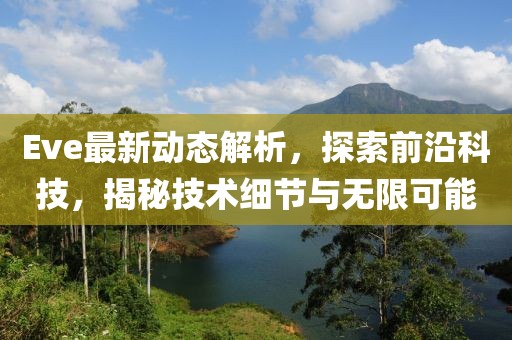 Eve最新动态解析，探索前沿科技，揭秘技术细节与无限可能