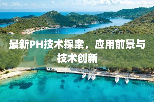 最新PH技术探索，应用前景与技术创新