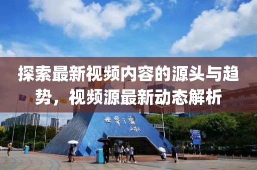 探索最新视频内容的源头与趋势，视频源最新动态解析