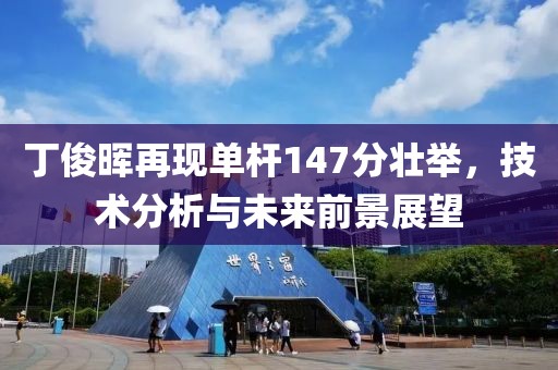 丁俊晖再现单杆147分壮举，技术分析与未来前景展望