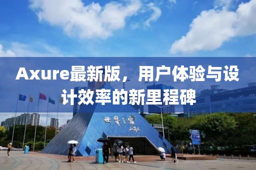 Axure最新版，用户体验与设计效率的新里程碑