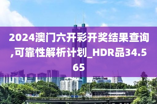 2024澳门六开彩开奖结果查询,可靠性解析计划_HDR品34.565