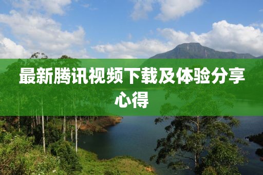 最新腾讯视频下载及体验分享心得