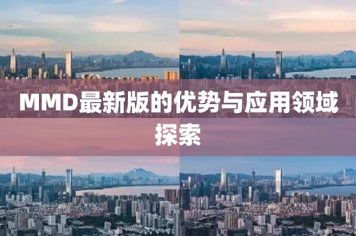 MMD最新版的优势与应用领域探索