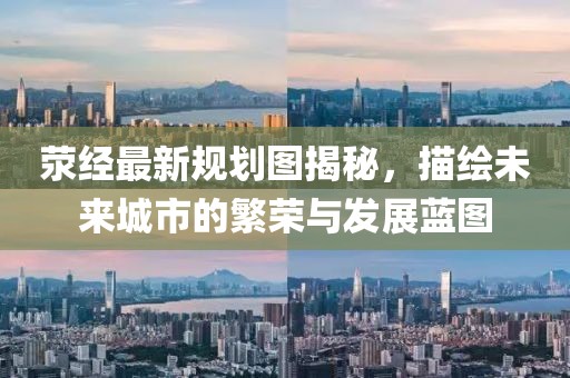 荥经最新规划图揭秘，描绘未来城市的繁荣与发展蓝图