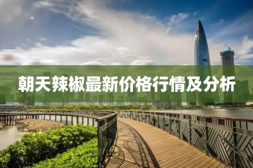 朝天辣椒最新价格行情及分析