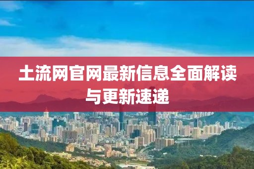 土流网官网最新信息全面解读与更新速递