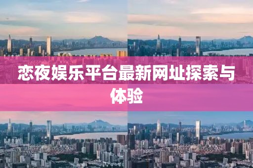 恋夜娱乐平台最新网址探索与体验