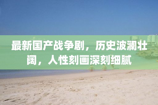 最新国产战争剧，历史波澜壮阔，人性刻画深刻细腻