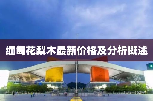 缅甸花梨木最新价格及分析概述