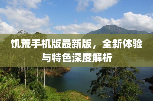 饥荒手机版最新版，全新体验与特色深度解析