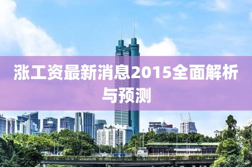 涨工资最新消息2015全面解析与预测