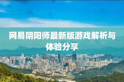 网易阴阳师最新版游戏解析与体验分享