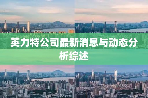 英力特公司最新消息与动态分析综述