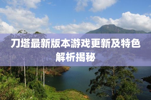 刀塔最新版本游戏更新及特色解析揭秘