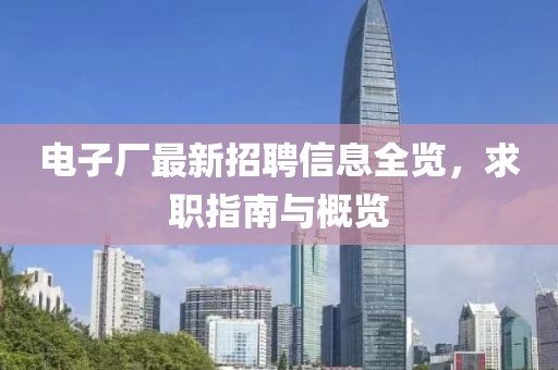 电子厂最新招聘信息全览，求职指南与概览