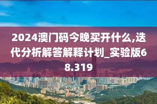 2024澳门码今晚买开什么,迭代分析解答解释计划_实验版68.319