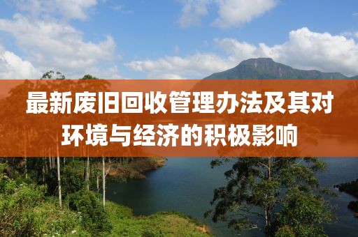 最新废旧回收管理办法及其对环境与经济的积极影响