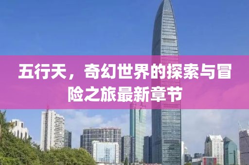五行天，奇幻世界的探索与冒险之旅最新章节