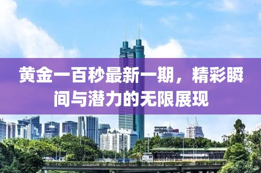 黄金一百秒最新一期，精彩瞬间与潜力的无限展现