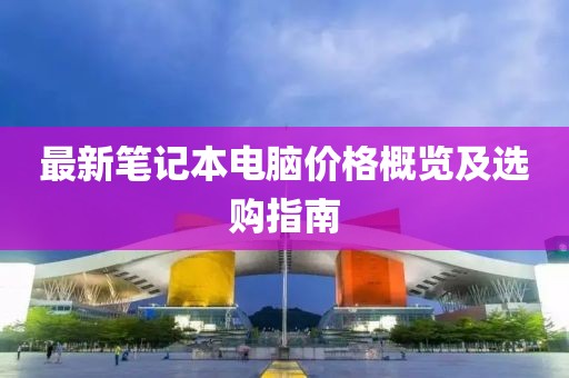 最新笔记本电脑价格概览及选购指南
