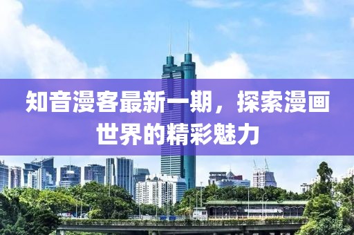 知音漫客最新一期，探索漫画世界的精彩魅力