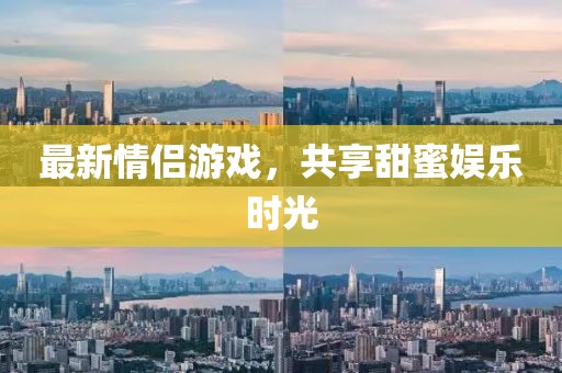 最新情侣游戏，共享甜蜜娱乐时光