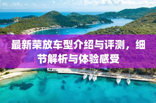最新荣放车型介绍与评测，细节解析与体验感受