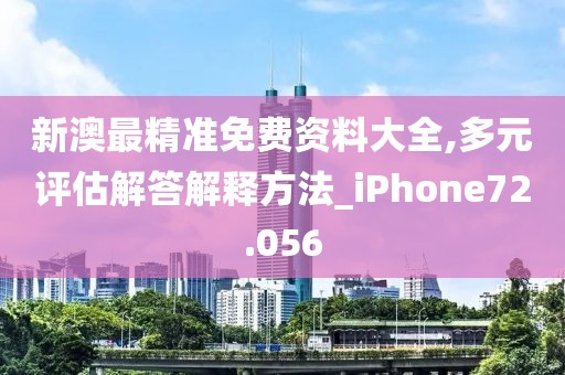 新澳最精准免费资料大全,多元评估解答解释方法_iPhone72.056
