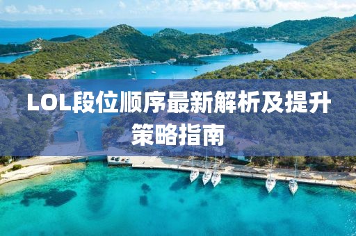 LOL段位顺序最新解析及提升策略指南