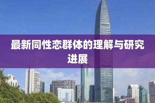 最新同性恋群体的理解与研究进展