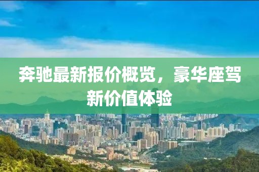 奔驰最新报价概览，豪华座驾新价值体验
