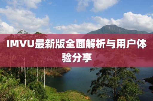 IMVU最新版全面解析与用户体验分享